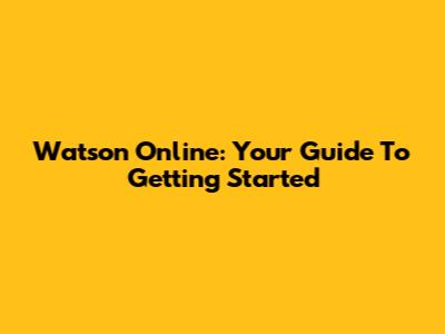 Watson Online: Your Guide To Getting Started