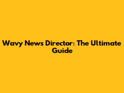 Wavy News Director: The Ultimate Guide