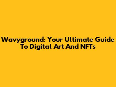 Wavyground: Your Ultimate Guide To Digital Art And NFTs