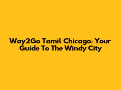 Way2Go Tamil Chicago: Your Guide To The Windy City