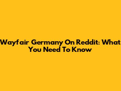 Wayfair Germany On Reddit: What You Need To Know