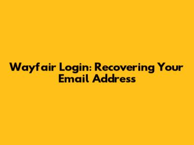 Wayfair Login: Recovering Your Email Address