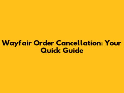 Wayfair Order Cancellation: Your Quick Guide
