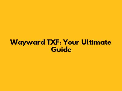 Wayward TXF: Your Ultimate Guide