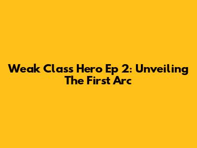 Weak Class Hero Ep 2: Unveiling The First Arc