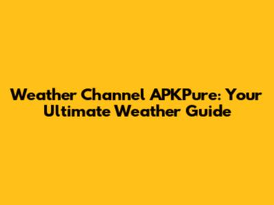 Weather Channel APKPure: Your Ultimate Weather Guide