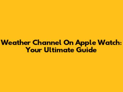 Weather Channel On Apple Watch: Your Ultimate Guide
