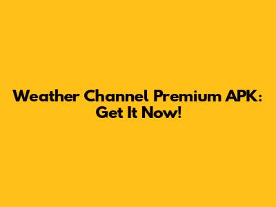Weather Channel Premium APK: Get It Now!