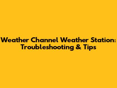 Weather Channel Weather Station: Troubleshooting & Tips