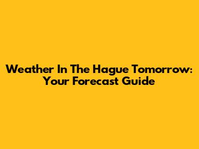 Weather In The Hague Tomorrow: Your Forecast Guide