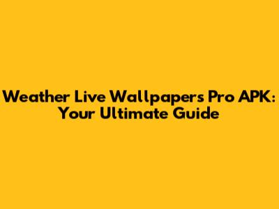 Weather Live Wallpapers Pro APK: Your Ultimate Guide