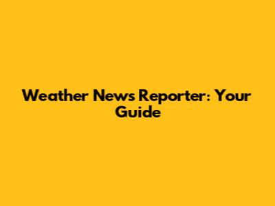 Weather News Reporter: Your Guide
