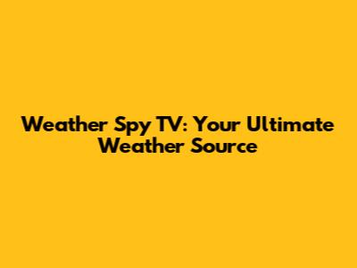 Weather Spy TV: Your Ultimate Weather Source