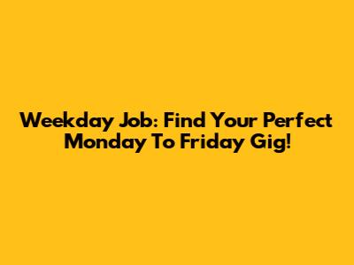 Weekday Job: Find Your Perfect Monday To Friday Gig!