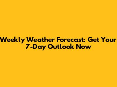 Weekly Weather Forecast: Get Your 7-Day Outlook Now