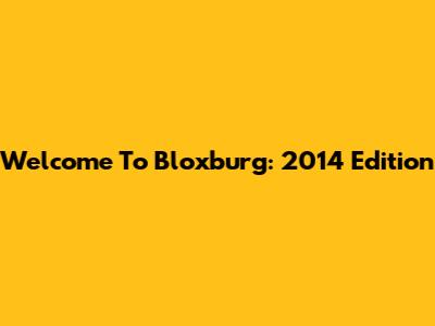 Welcome To Bloxburg: 2014 Edition