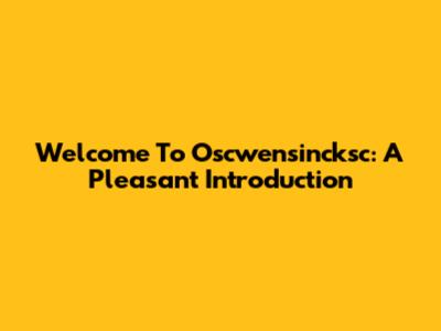 Welcome To Oscwensincksc: A Pleasant Introduction