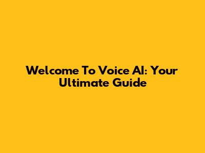 Welcome To Voice AI: Your Ultimate Guide