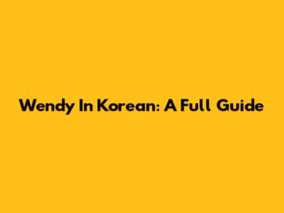 Wendy In Korean: A Full Guide