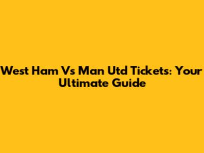 West Ham Vs Man Utd Tickets: Your Ultimate Guide