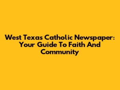 West Texas Catholic Newspaper: Your Guide To Faith And Community