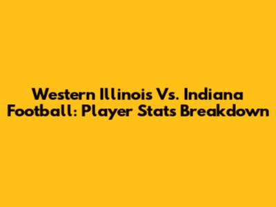 Western Illinois Vs. Indiana Football: Player Stats Breakdown