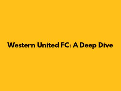 Western United FC: A Deep Dive
