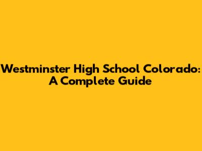 Westminster High School Colorado: A Complete Guide