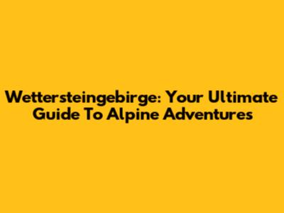Wettersteingebirge: Your Ultimate Guide To Alpine Adventures