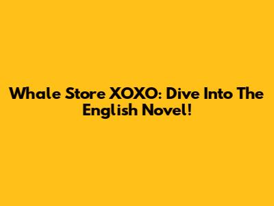 Whale Store XOXO: Dive Into The English Novel!