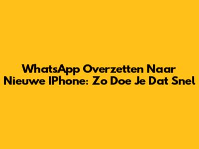 WhatsApp Overzetten Naar Nieuwe IPhone: Zo Doe Je Dat Snel