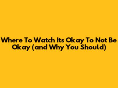 Where To Watch 'It's Okay To Not Be Okay' (and Why You Should)