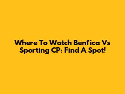 Where To Watch Benfica Vs Sporting CP: Find A Spot!