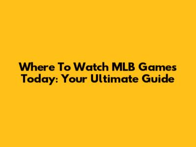 Where To Watch MLB Games Today: Your Ultimate Guide