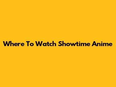 Where To Watch Showtime Anime