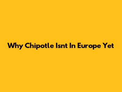 Why Chipotle Isn't In Europe Yet