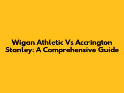 Wigan Athletic Vs Accrington Stanley: A Comprehensive Guide
