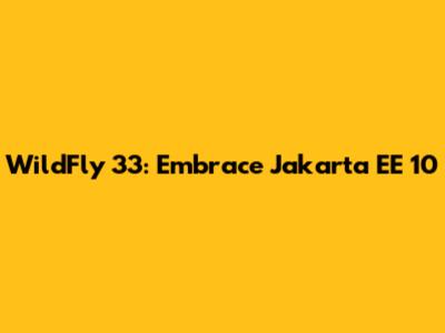 WildFly 33: Embrace Jakarta EE 10