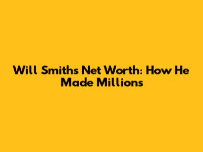 Will Smith's Net Worth: How He Made Millions