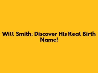 Will Smith: Discover His Real Birth Name!