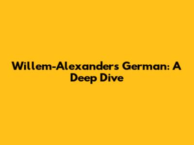 Willem-Alexander's German: A Deep Dive
