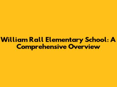 William Rall Elementary School: A Comprehensive Overview