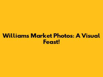 Williams Market Photos: A Visual Feast!