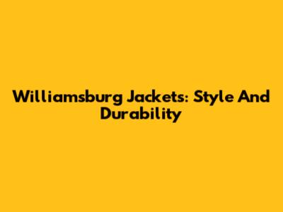Williamsburg Jackets: Style And Durability