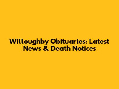 Willoughby Obituaries: Latest News & Death Notices