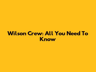 Wilson Crew: All You Need To Know