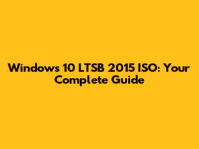 Windows 10 LTSB 2015 ISO: Your Complete Guide