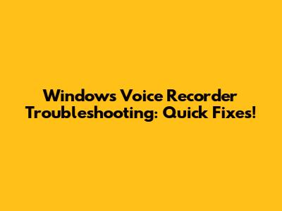 Windows Voice Recorder Troubleshooting: Quick Fixes!