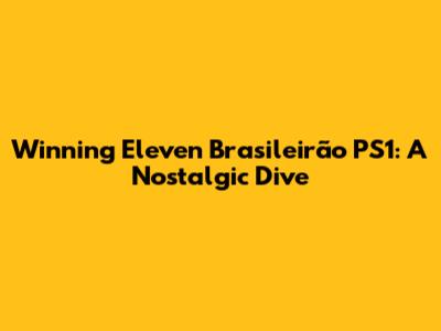 Winning Eleven Brasileirão PS1: A Nostalgic Dive