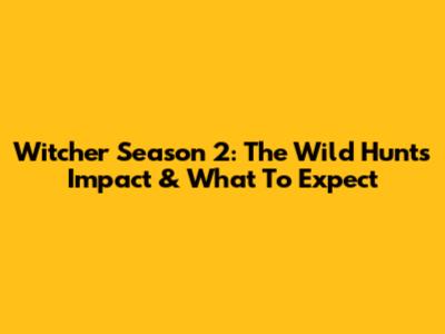 Witcher Season 2: The Wild Hunt's Impact & What To Expect